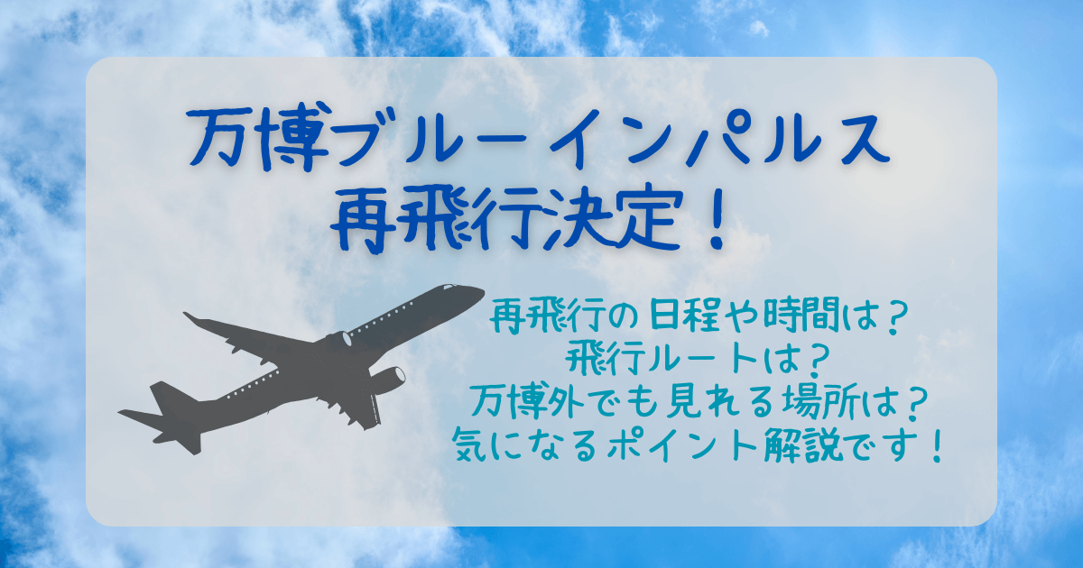万博　ブルーインパルス　再飛行　決定　日程　時間　いつ　どこ　場所　飛行ルート　万博外　見える場所　