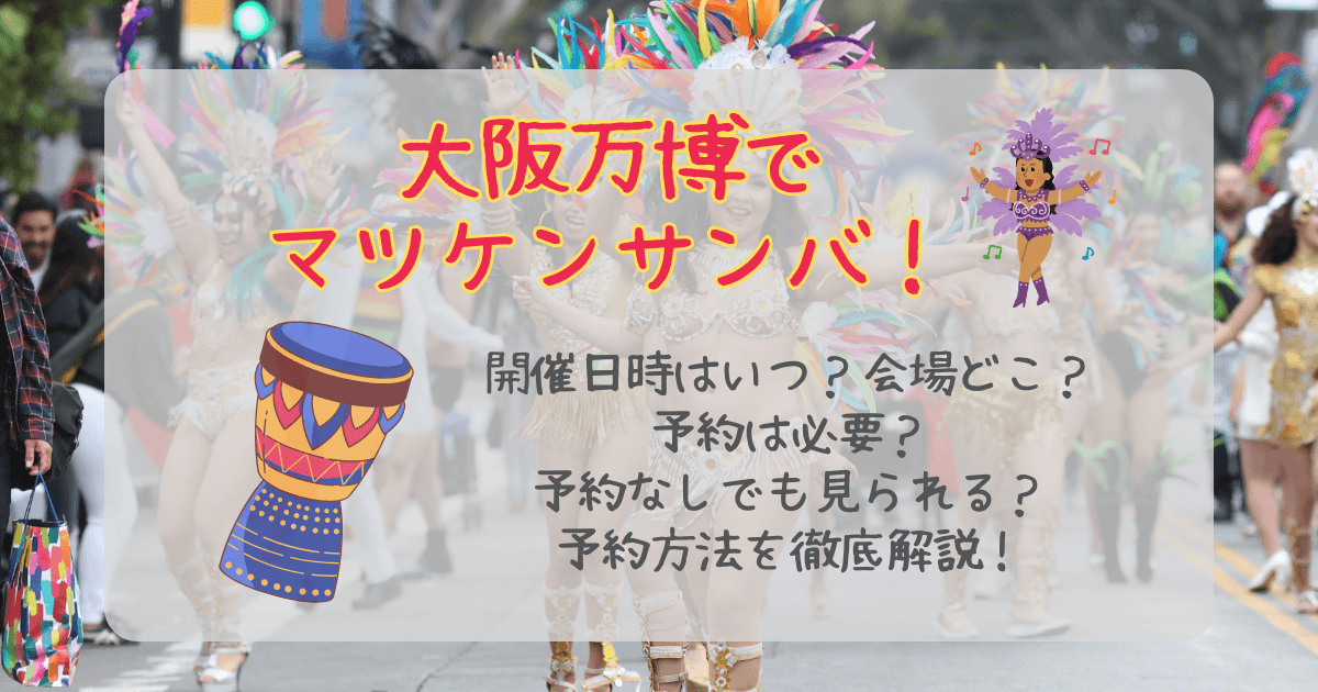 大阪万博　マツケンサンバ　開催日時　何時から　いつ　会場　どこ　予約方法　予約なし　7日前予約　アクセス　注意点　立ち見　松平健　