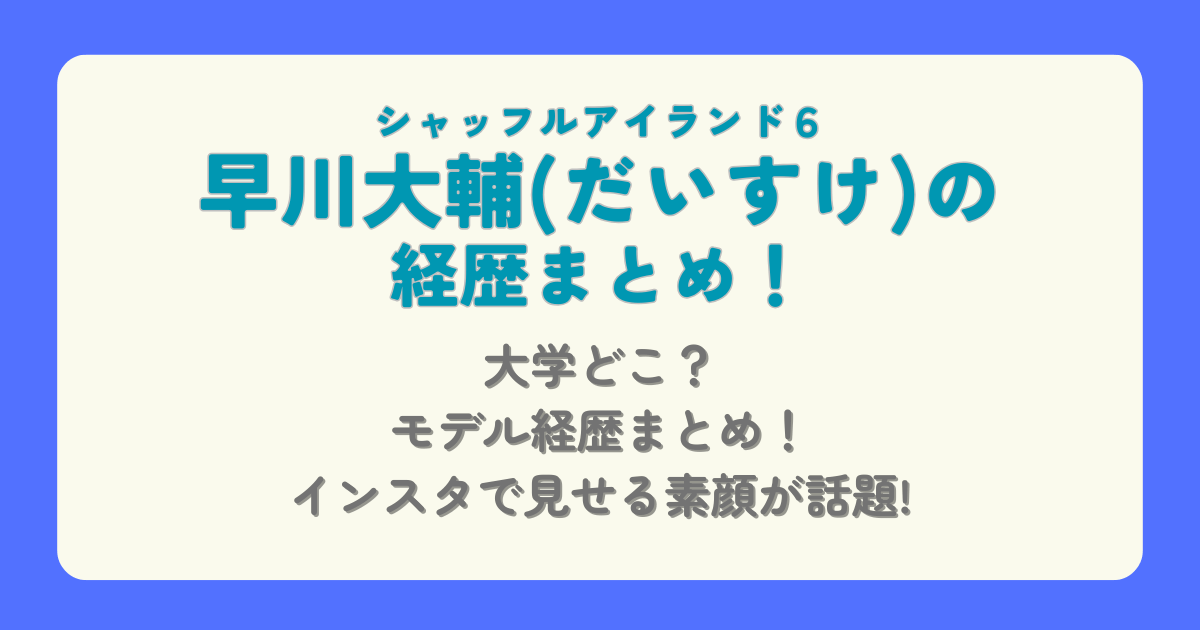 早川大輔　だいすけ　シャッフルアイランド６　大学　どこ　モデル　経歴　プロフィール　インスタ　素顔　笑顔　