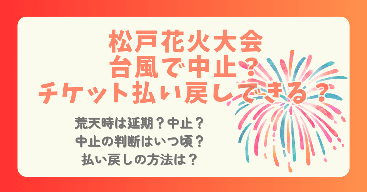 松戸花火大会　2025　台風　中止　延期　チケット　払い戻し　返金　キャンセル　判断　いつ　台風9号　順延　手続き　方法　強風　大雨　荒天　小雨