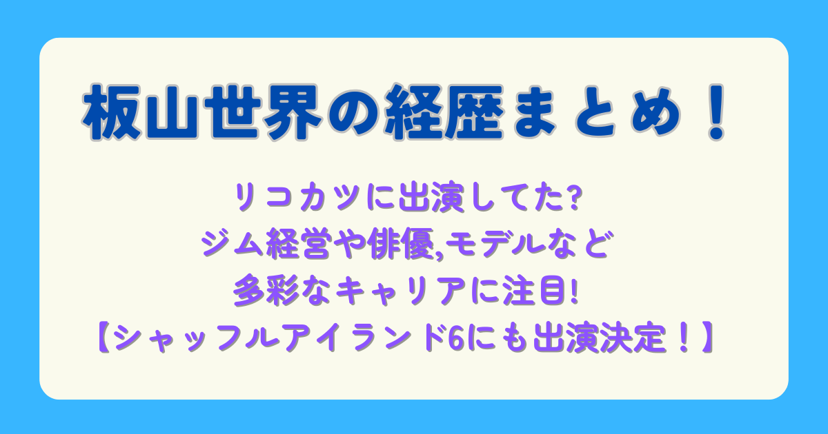 板山世界　プロフィール　経歴　まとめ　リコカツ　メルカリ　CM　ドラマ　モデル　俳優　パーソナルトレーナー　ジム経営　キャリア　多才　シャッフルアイランド６　