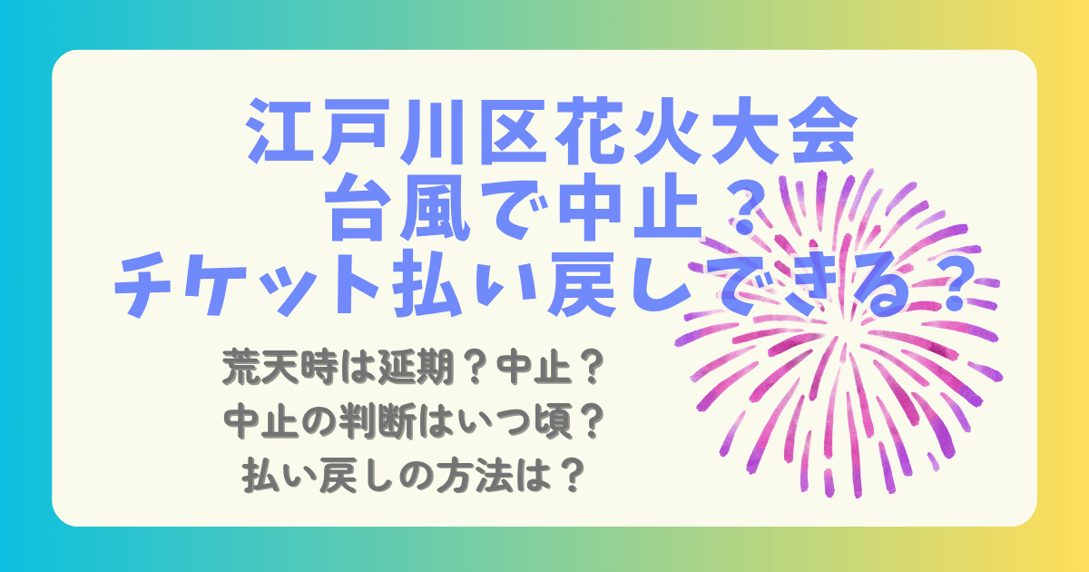 江戸川区花火大会　江戸川花火大会　2025　台風　中止　延期　順延　判断　いつ　時期　払い戻し　チケット　大雨　強風　小雨　荒天　台風9号