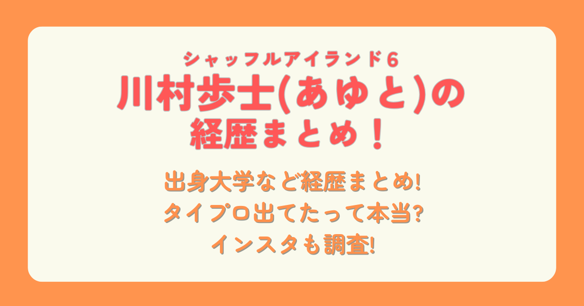 川村歩士　あゆと　シャッフルアイランド6　出身大学　学歴　経歴　三重県　タイプロ　タイムレスプロジェクト　インスタ　