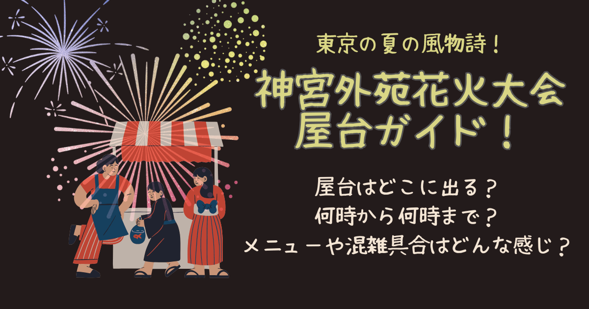 神宮外苑花火大会　屋台　どこ　何時から　何時まで　いつから　営業時間　メニュー　ラインナップ　混雑　待ち時間　穴場