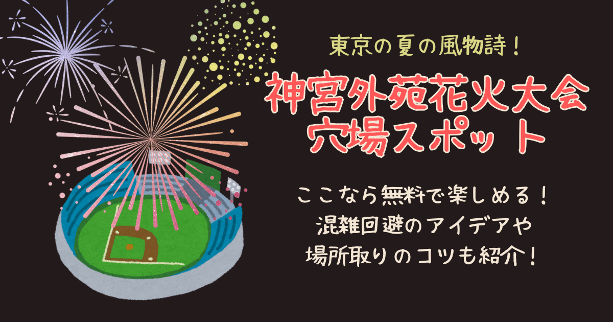 神宮外苑花火大会　穴場　無料　スポット　楽しめる　見える場所　混雑　混雑回避　場所取り　何時から　コツ　持ち物　準備　アクセス　空いてる場所