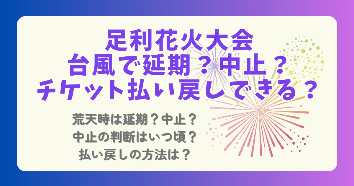 足利花火大会　2025　台風　台風9号　中止　延期　チケット　払い戻し　判断　時期　時間　いつ　手続き　小雨　大雨　強風　荒天