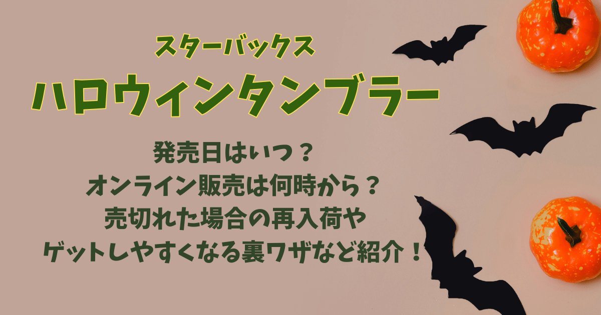 スタバ　スターバックス　ハロウィン　タンブラー　発売日　いつから　いつまで　オンライン販売　通販　何時から　売り切れ　再販　再入荷　ゲットのコツ　
