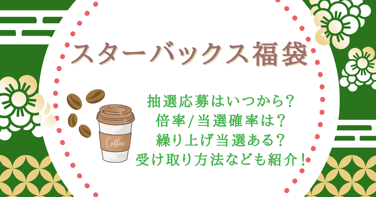スタバ　スターバックス　福袋　抽選　応募　いつから　いつまで　倍率　当選確率　繰り上げ当選　再販　キャンセル　受け取り方法　店頭販売　値段　中身　口コミ　コスパ