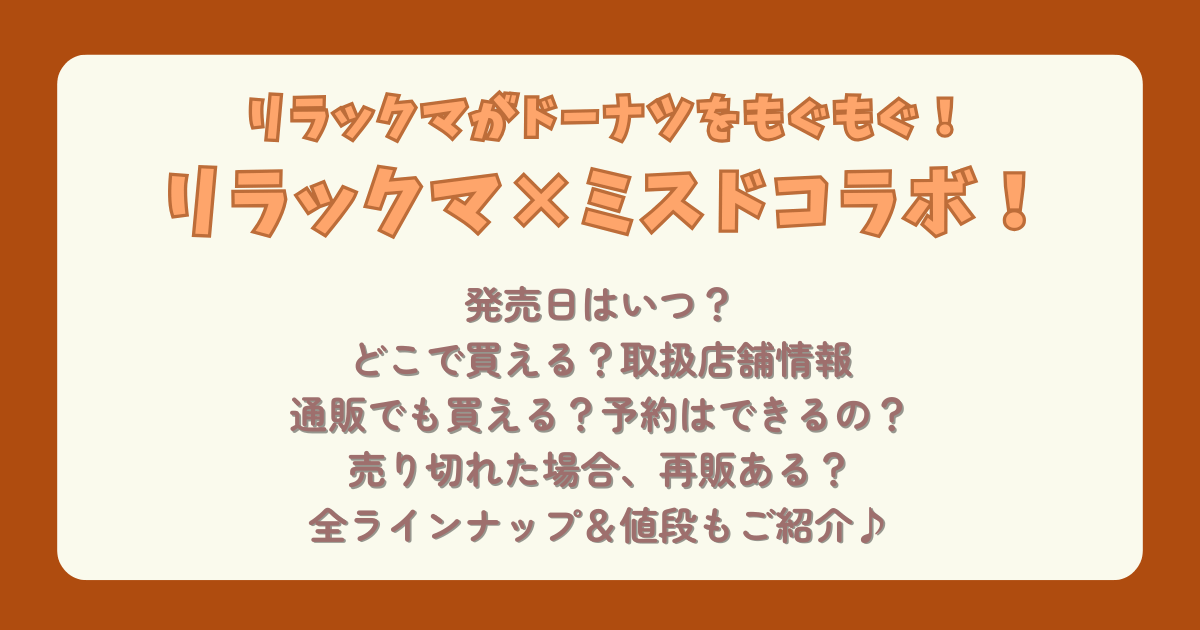 リラックマ　ミスタードーナツ　ミスド　コラボ　グッズ　発売日　いつから　どこで買える　どこで売ってる　取扱店舗　販売店舗　通販　ｵﾝﾗｲﾝ　予約　売切れ　再販　再入荷　ラインナップ　値段