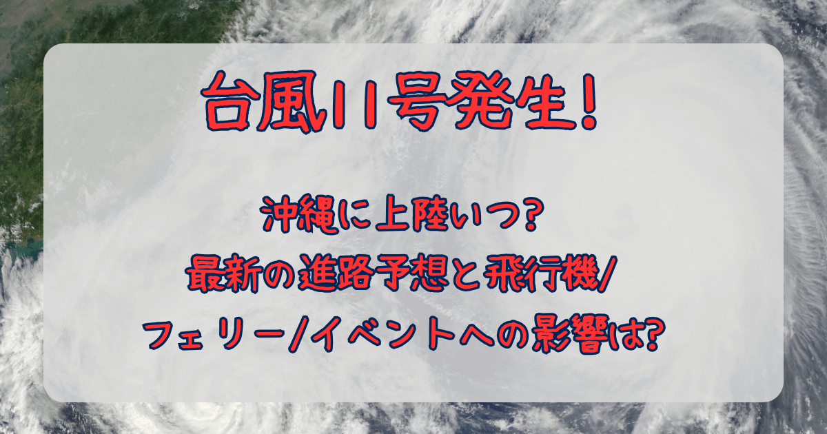 台風11号　発生　2025　沖縄　上陸　いつ　時期　最新　進路予想　飛行機　フライト　フェリー　航路　キャンセル　欠航　イベント　影響　