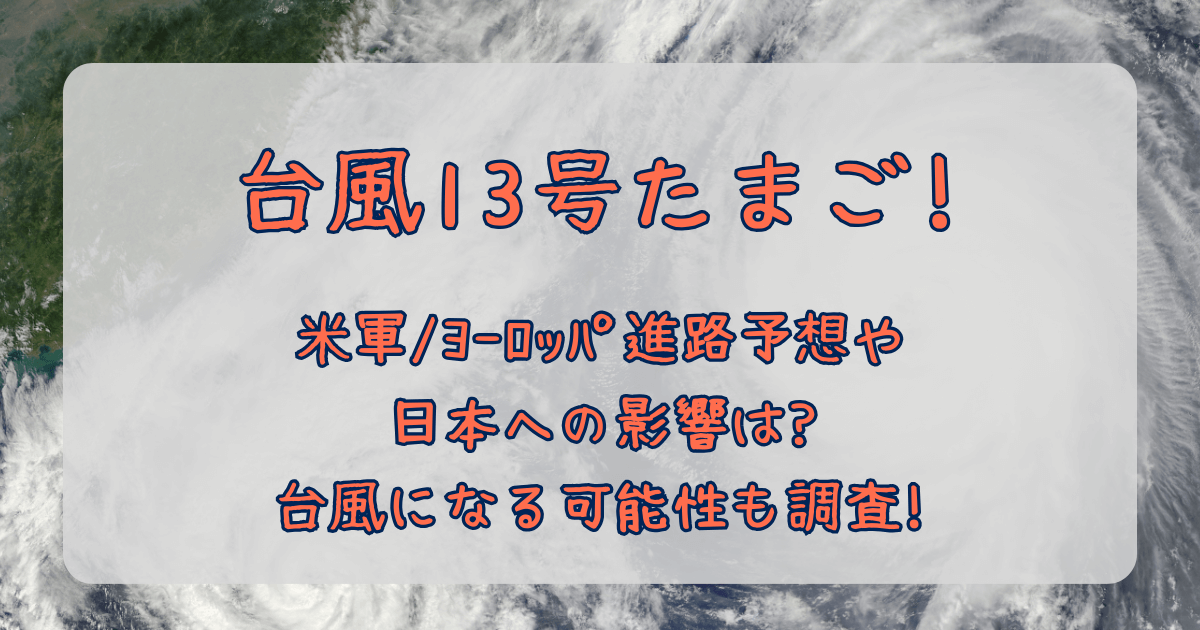 台風13号　たまご　米軍　ヨーロッパ　進路予想　最新　日本への影響　台風になる可能性　確率　2025