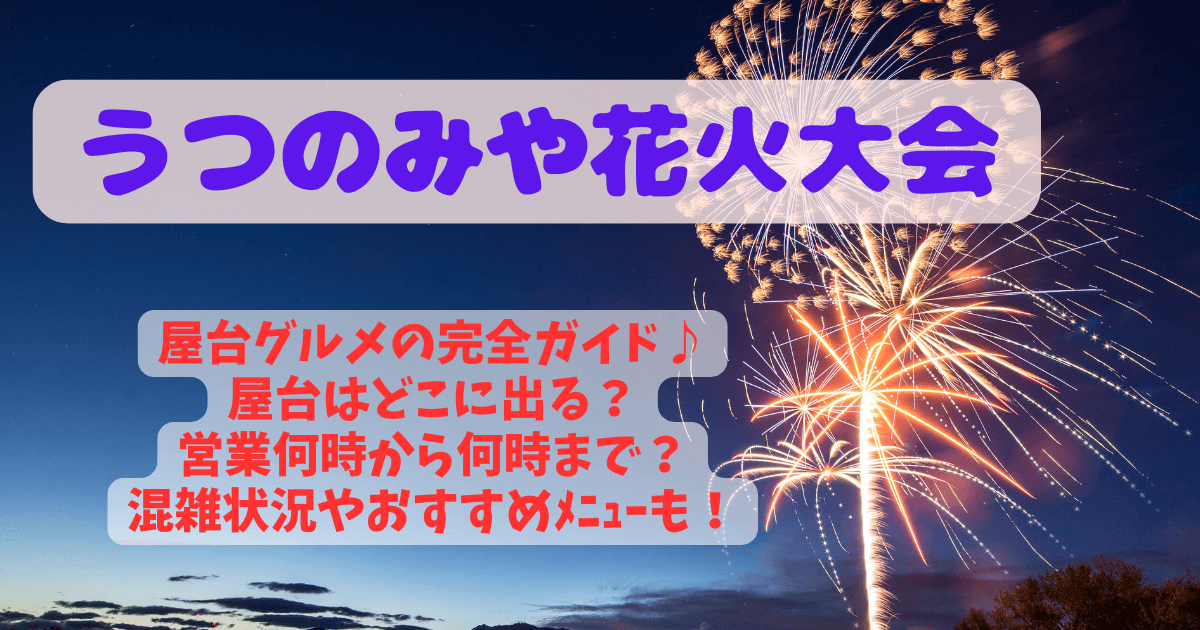 宇都宮花火大会　うつのみや花火大会　屋台　場所　どこ　営業時間　何時から　何時まで　混雑状況　混雑回避　混雑する時間　空いてる時間　おすすめメニュー　ご当地メニュー　宇都宮餃子
