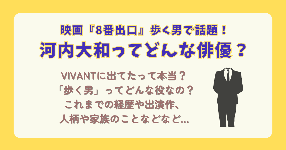 河内大和　8番出口　歩く男　実力派俳優　俳優　舞台俳優　VIVANT　日曜劇場　経歴　出演歴　出演作品　人柄　家族　妻　プライベート　魅力　はげ　