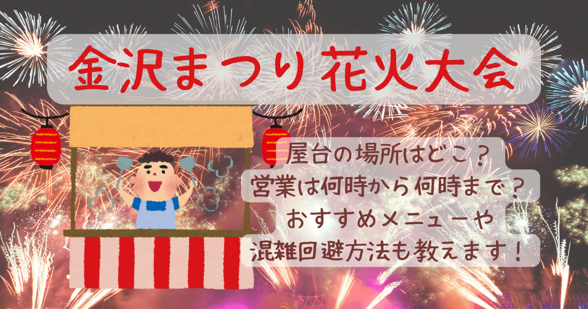 金沢まつり花火大会　屋台　営業時間　何時から　何時まで　場所　どこ　おすすめメニュー　ご当地メニュー　グルメ　屋台グルメ　混雑状況　混雑回避　混雑　空いてる時間　