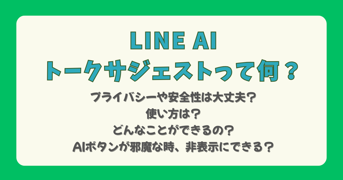 LINE AI ライン　トークルーム　トークサジェスト　安全性　安全　危険性　プライバシー　情報流出　使い方　便利　できること　ボタン　邪魔　非表示