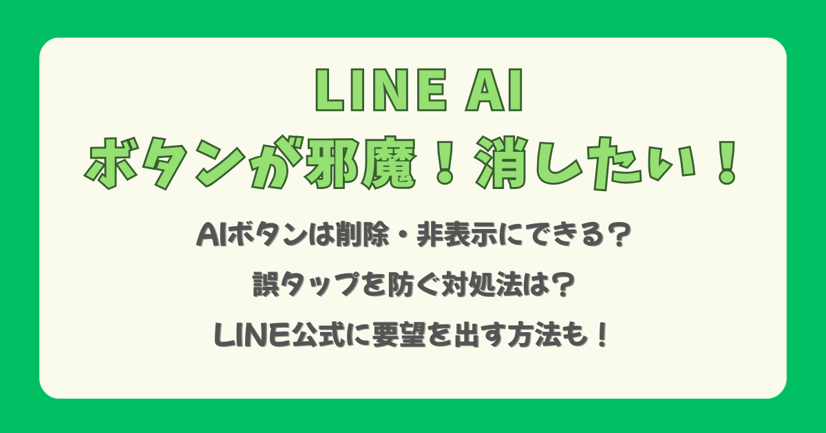 LINE AI ボタン　邪魔　消したい　消せる　消す方法　削除　非表示　誤タップ　防止　対処法　要望　リクエスト　公式　便利　不便　