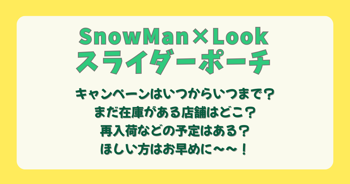 SnowMan　スノーマン　不二家　ファミマ　ファミリーマート　スライダーポーチ　ポーチ　キャンペーン　Look　いつからいつまで　在庫　店舗　取扱店舗　再入荷　まだ間に合う　再販　まだある