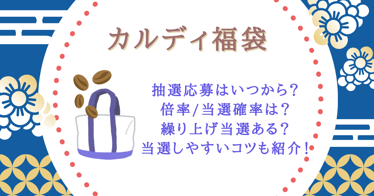 カルディ　福袋　予約　抽選　応募　いつから　いつまで　期間　倍率　当選確率　繰り上げ当選　結果　いつ　メール　当落　コツ　アプリ　店頭販売　売り切れ　再販