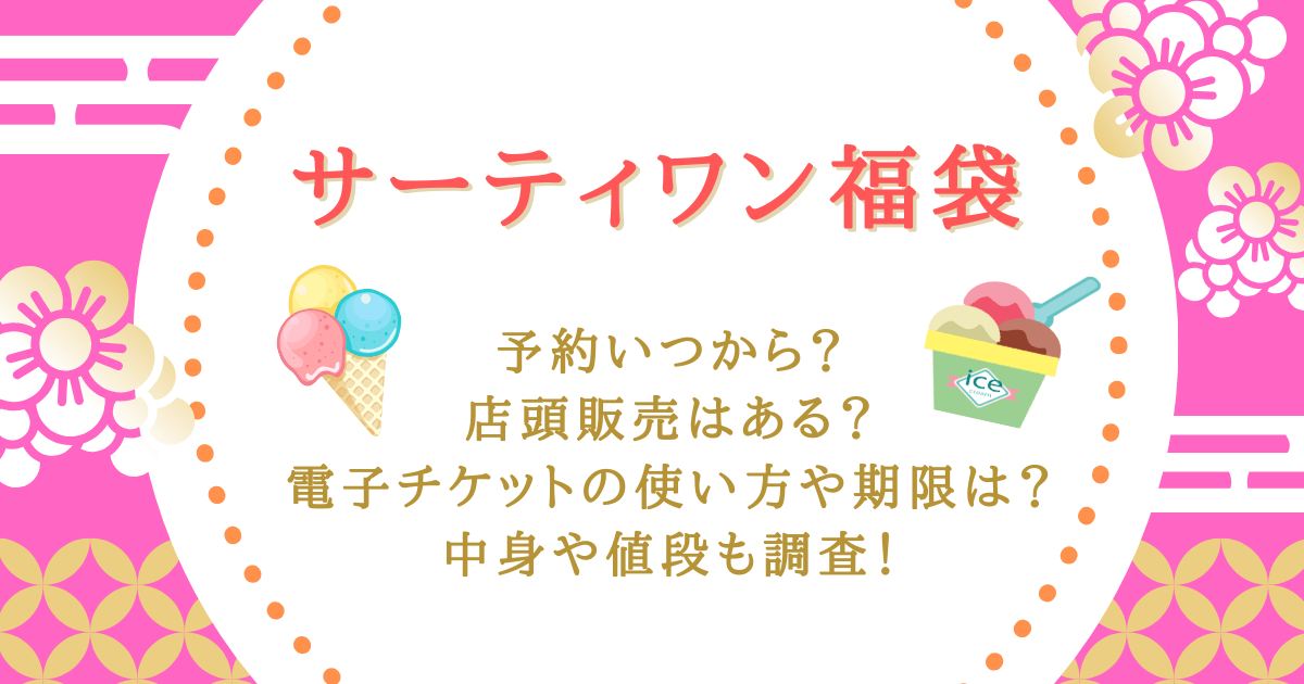 サーティワン福袋　予約　いつから　いつまで　期間　締切　売り切れ　完売　店頭販売　チケット　電子チケット　使い方　期限　仕様期限　中身　値段　予想　受け取り　