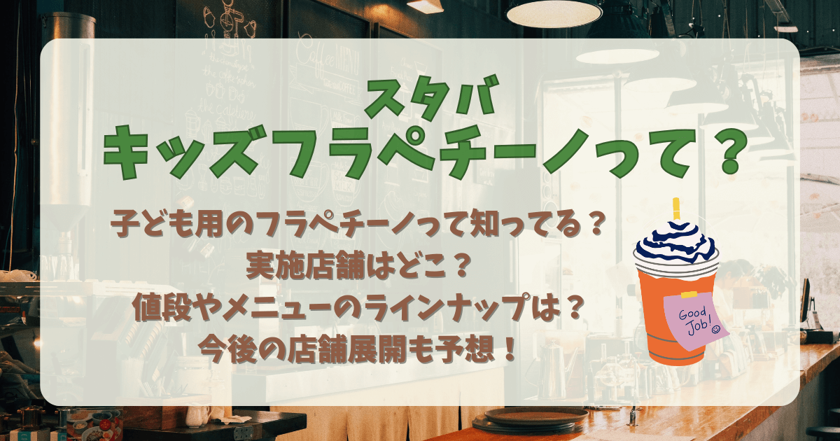 スタバ　キッズフラペチーノ　実施店舗　店舗　どこ　大人　値段　メニュー　ラインナップ　今後　展開　予想　子ども　過ごしやすい　ベビーカー　安い　ファミリー　家族　スターバックス