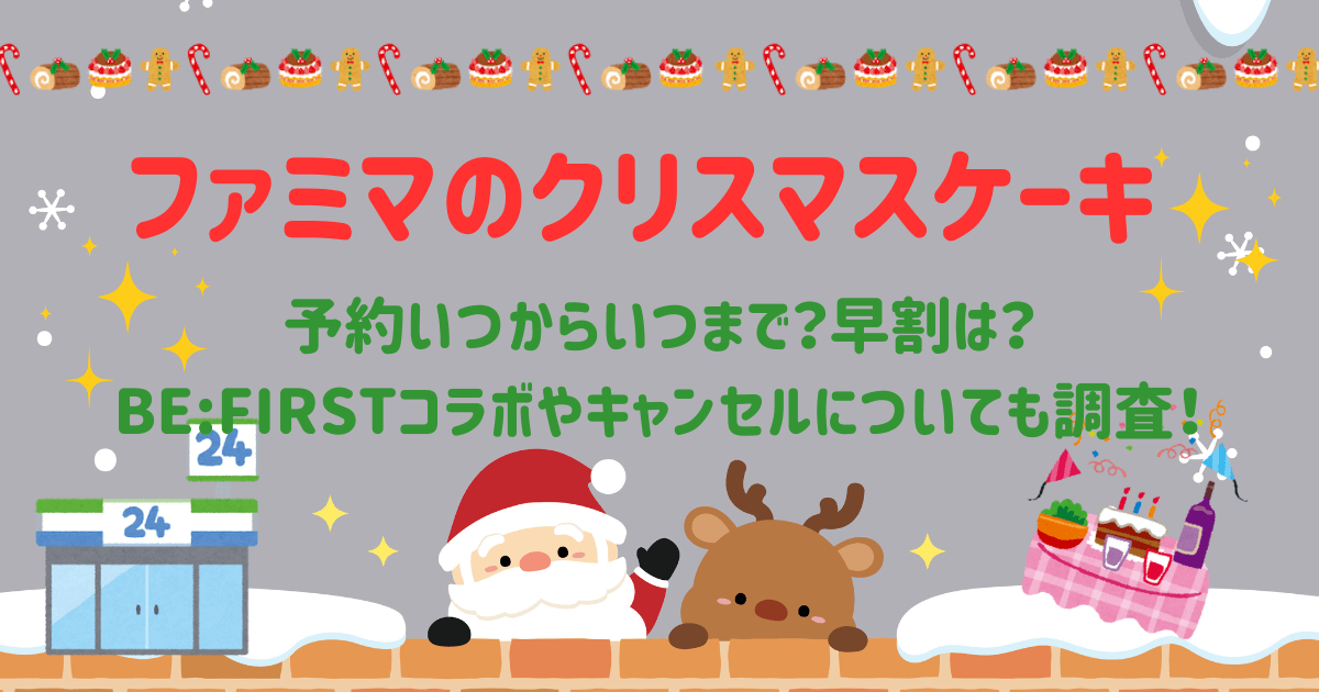 ファミマ　ファミリーマート　クリスマスケーキ　BE:FIRST　予約　いつから　いつまで　早割　受け取り　コラボケーキ　すみっコ　ディズニー　キャンセル　ラインナップ　値段