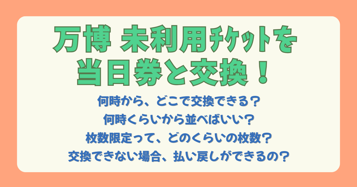 万博　大阪万博　未利用チケット　当日券　交換　何時から　どこ　並ぶ　並ぶ時間　待ち時間　枚数限定　限定　東ゲート　払い戻し　注意点　期間　いつから　いつまで　