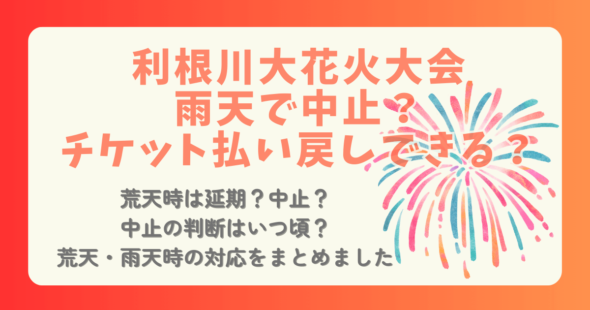 利根川花火大会　利根川大花火大会　雨天　荒天　中止　延期　順延　チケット　払い戻し　開催可否　開催　判断　何時　いつ　対応　まとめ　判断基準