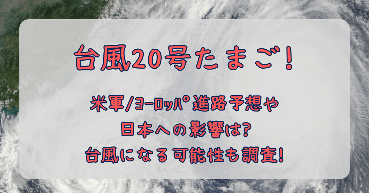 台風20号　2025　たまご　米軍　ヨーロッパ中期予報センター　ヨーロッパ　進路予想　最新　予測　台風になる確率　可能性　日本への影響　大雨　強風　被害　上陸　時期　エリア　
