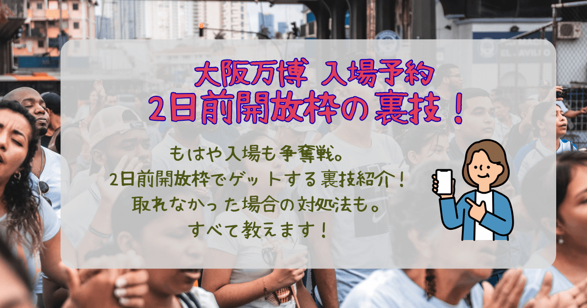 大阪万博　万博　入場予約　2日前開放　開放枠　裏技　取れない　争奪戦　対処法　時間　何時から　スタンバイ　ログアウト　