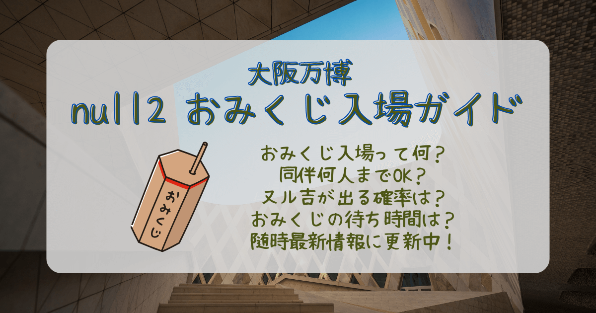 大阪万博　万博　ヌルヌル　null2 おみくじ入場　おみくじ　ヌル吉　何人まで　同伴　確率　待ち時間　行列　何時から　運用状況　ダイアログモード　混雑　予約　