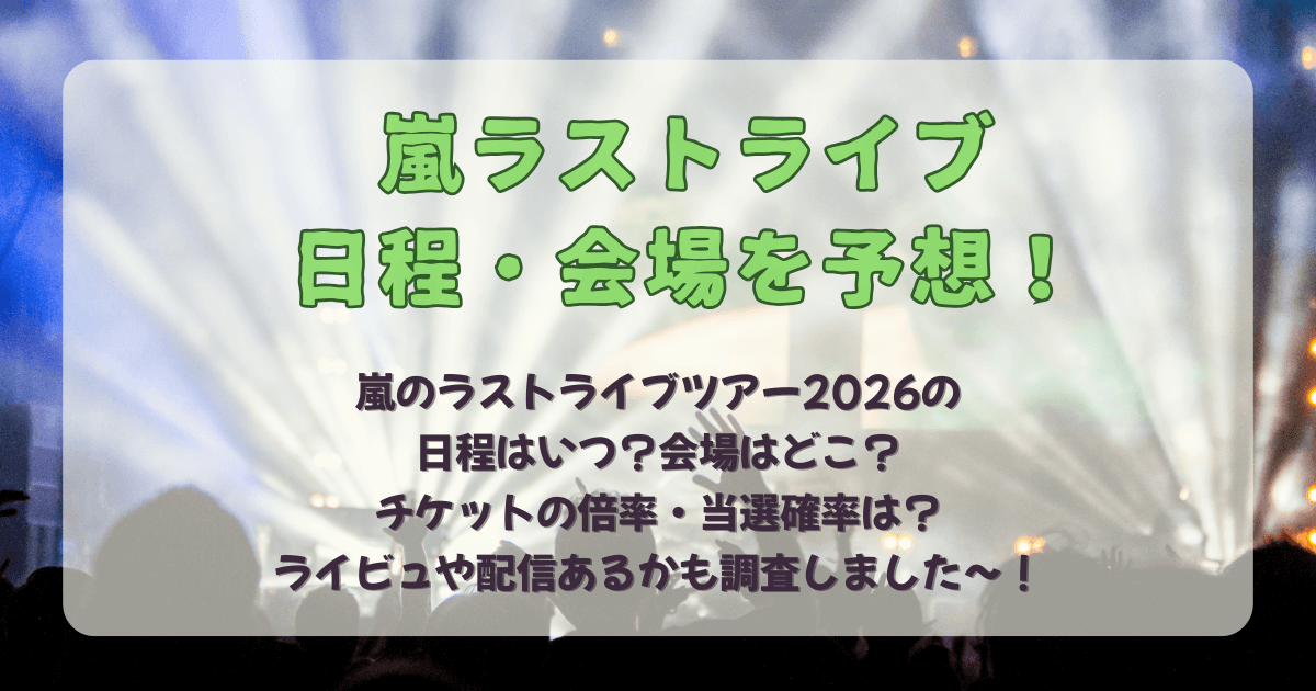 嵐　ラストライブ　ライブ　ラストツアー　ツアー　2026　日程　スケジュール　いつ　会場　どこ　ドーム　チケット　ファンクラブ　FC　倍率　当選確率　ライブビューイング　ライビュ　配信　予想　