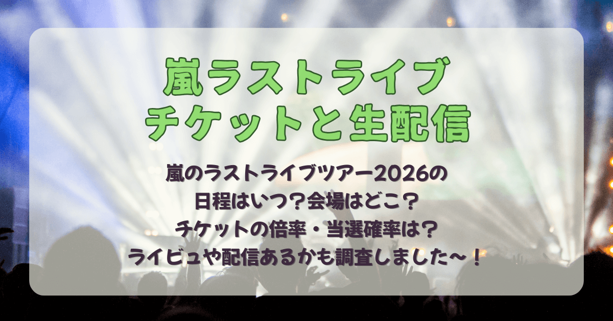 嵐　ラストライブ　ライブ　ラストツアー　ツアー　2026　日程　スケジュール　いつ　会場　どこ　ドーム　チケット　ファンクラブ　FC　倍率　当選確率　ライブビューイング　ライビュ　配信　　予想