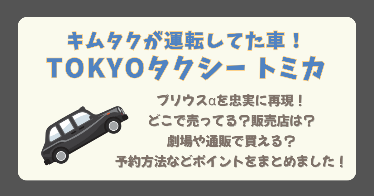 TOKYOタクシー トミカ 木村拓哉 キムタク どこで売ってる どこで買える 販売店 どこ 劇場 通販 オンライン Amazon 楽天 メルカリ 予約 予約方法 いつから いつまで 売り切れ 値段 発売日