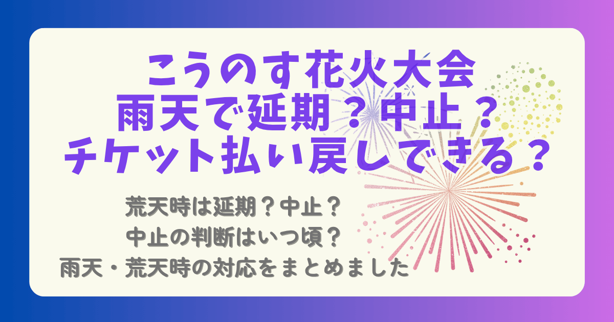 こうのす花火大会　鴻巣花火大会　雨天時　雨天　荒天　強風　雨　　対応　払い戻し　チケット　判断　いつ　時間　