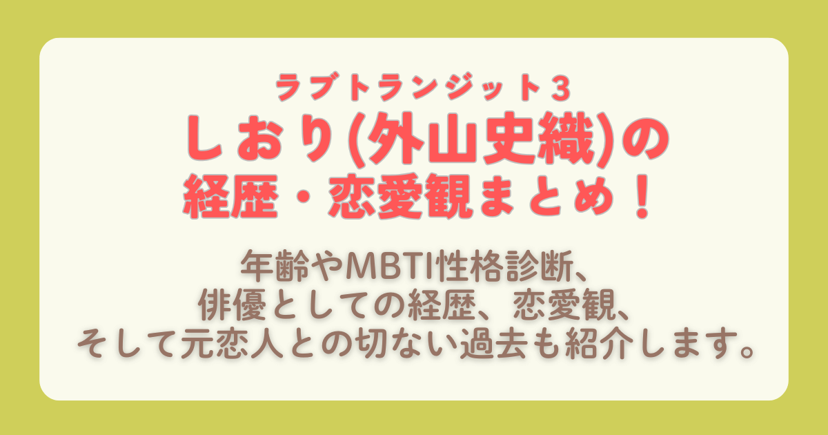 ラブトランジット３　ラブトラ３　しおり　外山史織　経歴　俳優　女優　プロフィール　破局　まとめ　真相　MBTI　恋愛観　元恋人　元カレ　ユウマ　配信　配信スケジュール　Amazonプライム　プライムビデオ