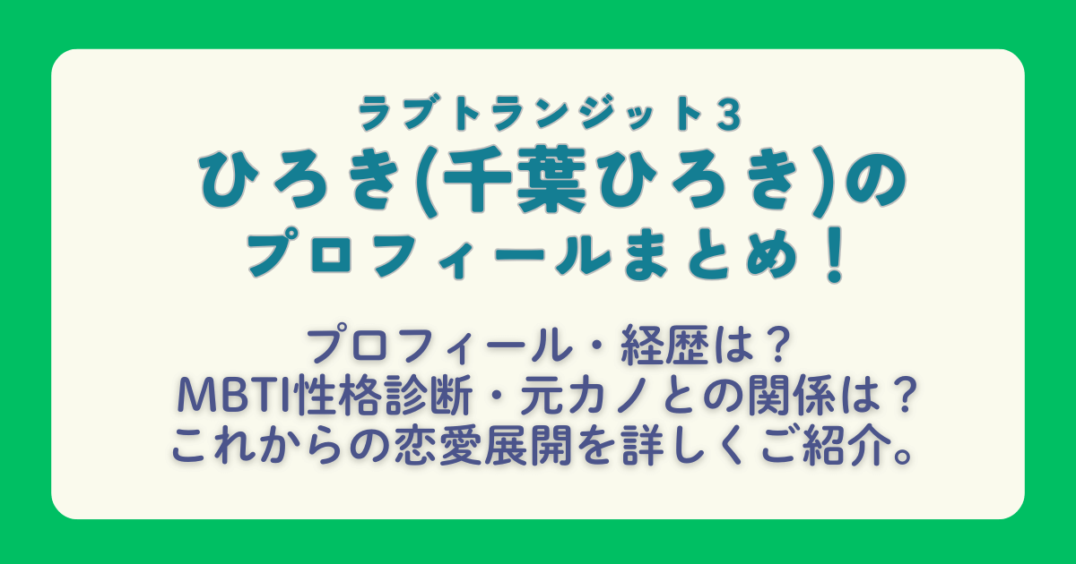 ラブトランジット３　ひろき　千葉ひろき　プロフィール　職業　経歴　元恋人　元カノ　恋愛観　MBTI　解説　Amazonプライム　プライムビデオ　配信　配信スケジュール