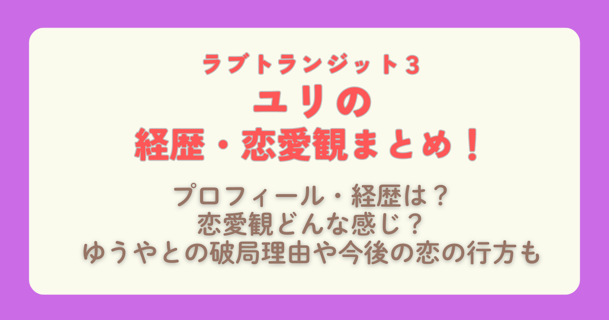 ラブトランジット3　ユリ　バックパッカー　経歴　プロフィール　バックパッカー　恋愛観　元カレ　元恋人　破局理由　恋の行方　ゆうや　配信　配信スケジュール　Amazonプライム　プライムビデオ