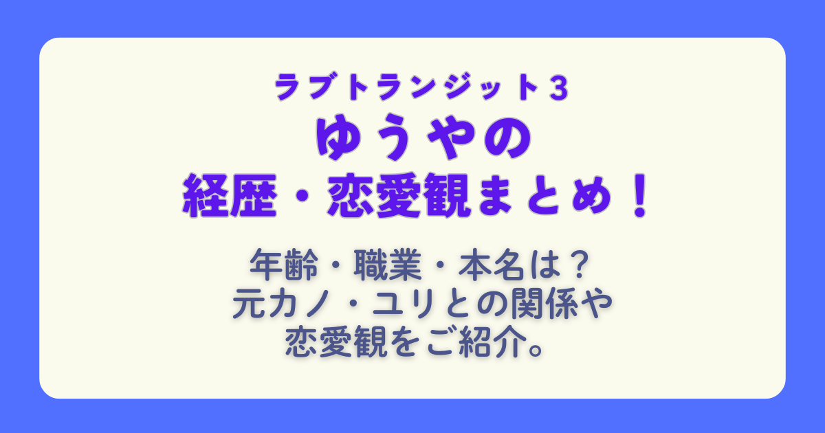 ラブトランジット3 ゆうや　ユリ　経歴　プロフィール　職業　本名　性格　年齢　恋愛観　元カノ　元恋人　破局理由　恋の行方　　配信　配信スケジュール　Amazonプライム　プライムビデオ