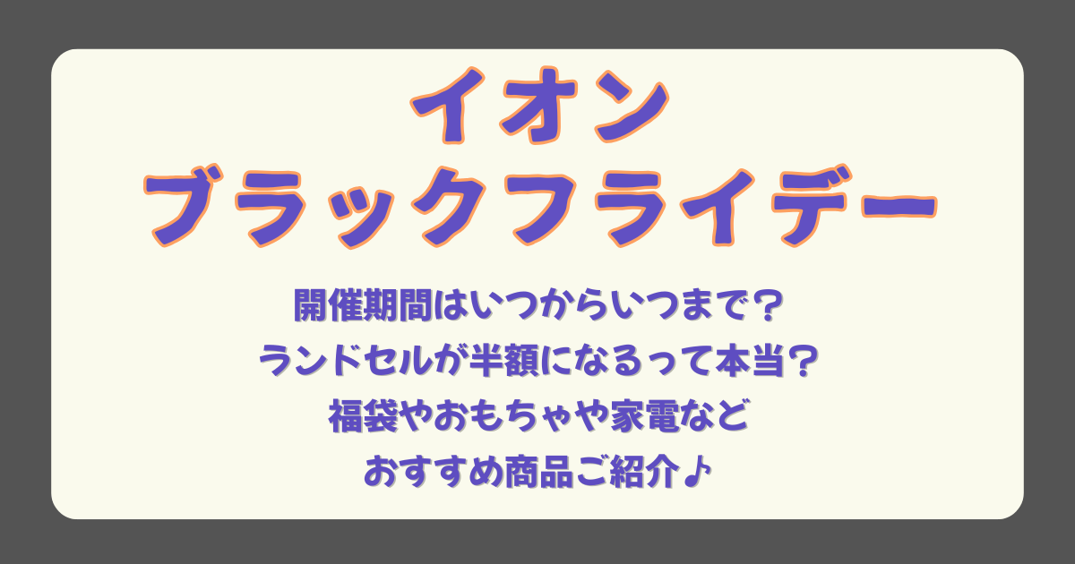 イオン　ブラックフライデー　開催期間　いつから　いつまで　ランドセル　半額　割引　福袋　お楽しみ袋　おもちゃ　家電　おすすめ　予約　チラシ
