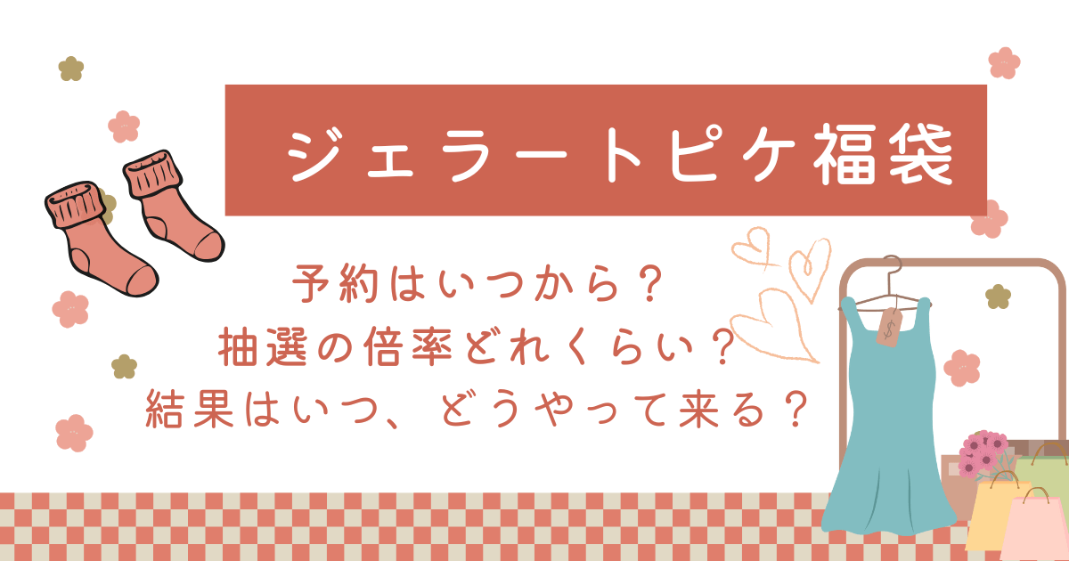ジェラートピケ ジェラピケ 福袋 予約 いつから いつまで 抽選応募 受付 倍率 期間 予想 結果 当落 メール いつ どうやって 中身 値段 ラインナップ
