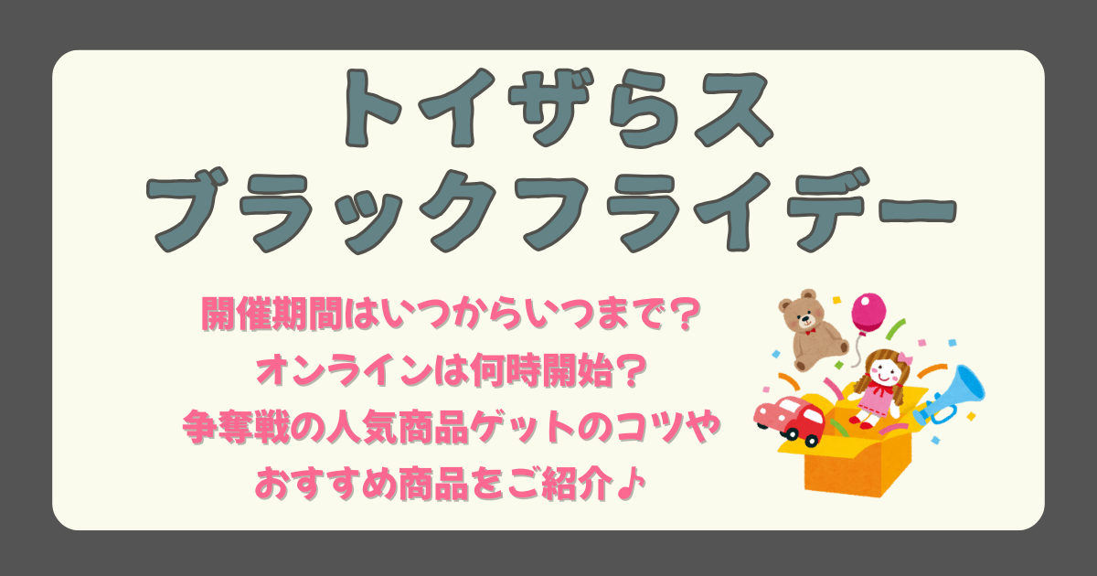 トイザらス　ブラックフライデー　開催期間　いつから　いつまで　オンライン　何時から　開始時間　混雑　整理券　店舗　開催店舗　並ぶ時間　攻略法　コツ　おすすめ　人気商品　レゴ　赤ちゃん　ベビー　おもちゃ　スケーター　