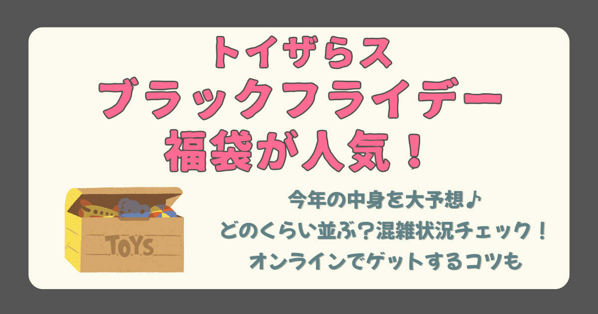 トイザらス　ブラックフライデー　福袋　中身　予想　レゴ　ベビー　人気　価格　並ぶ時間　混雑　行列　整理券　何時から　オンライン　コツ　攻略法　