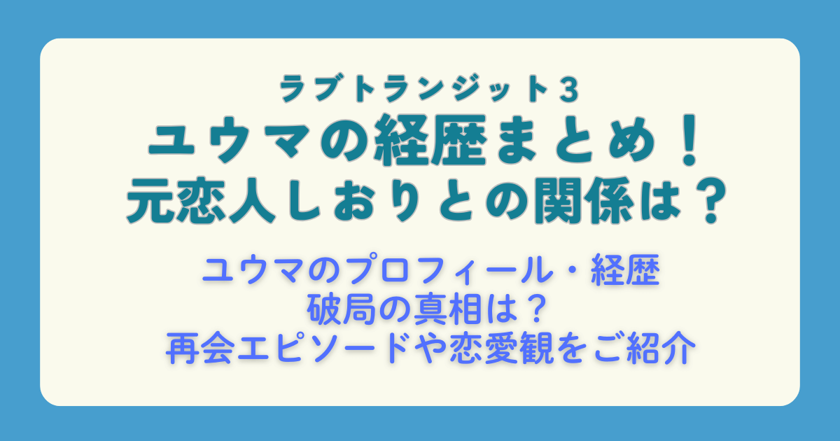 ラブトランジット３　ラブトラ　ユウマ　経歴　俳優　モデル　プロフィール　破局　まとめ　真相　再会エピソード　恋愛観　元恋人　元カノ　しおり　配信　配信スケジュール　Amazonプライム　プライムビデオ
