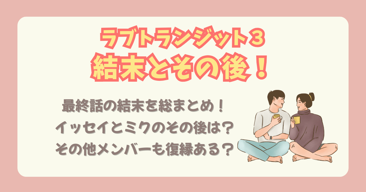 ラブトランジット３　ラブトラ３　結果　成立カップル　最終話　ネタバレ　まとめ　復縁　結末　その後　イッセイ　ミク　メンバー　