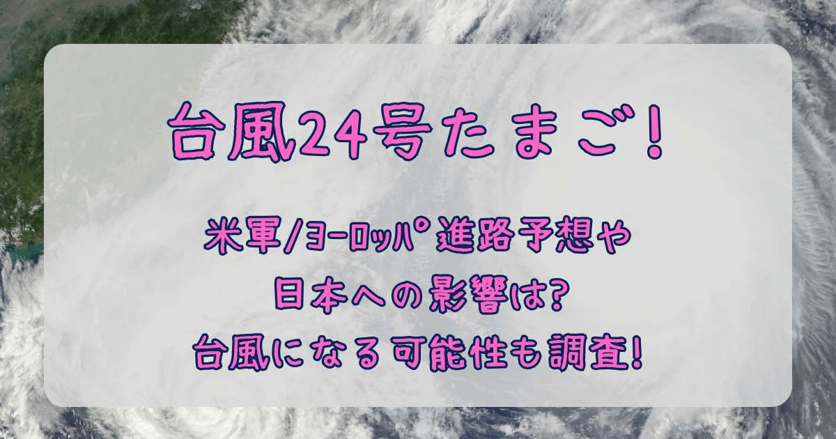 台風24号　2025　たまご　進路予想　米軍　ヨーロッパ中期予報センター　ヨーロッパ　最新　予測　台風になる可能性　確率　日本への影響　大雨　強風　しけ　被害　交通　飛行機　新幹線