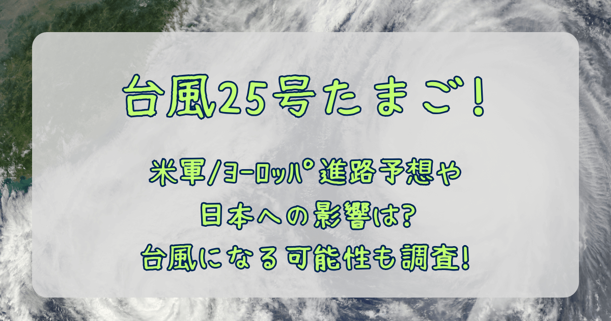台風25号　2025　たまご　進路予想　米軍　ヨーロッパ中期予報センター　ヨーロッパ　最新　予測　台風になる可能性　確率　日本への影響　大雨　強風　しけ　被害　交通　飛行機　新幹線