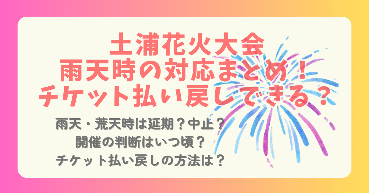 土浦花火大会 土浦花火 雨天時 荒天時 雨天 雨 中止 延期 判断 いつ チケット 払い戻し おすすめグッズ 土浦全国花火競技大会