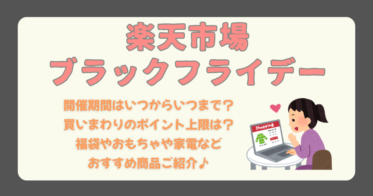 楽天　楽天市場　ブラックフライデー　開催期間　いつから　いつまで　クーポン　ポイント　上限　買いまわり　福袋　お楽しみ袋　おもちゃ　家電　コスメ　グルメ　おすすめ商品　お得　安くない　何時まで　