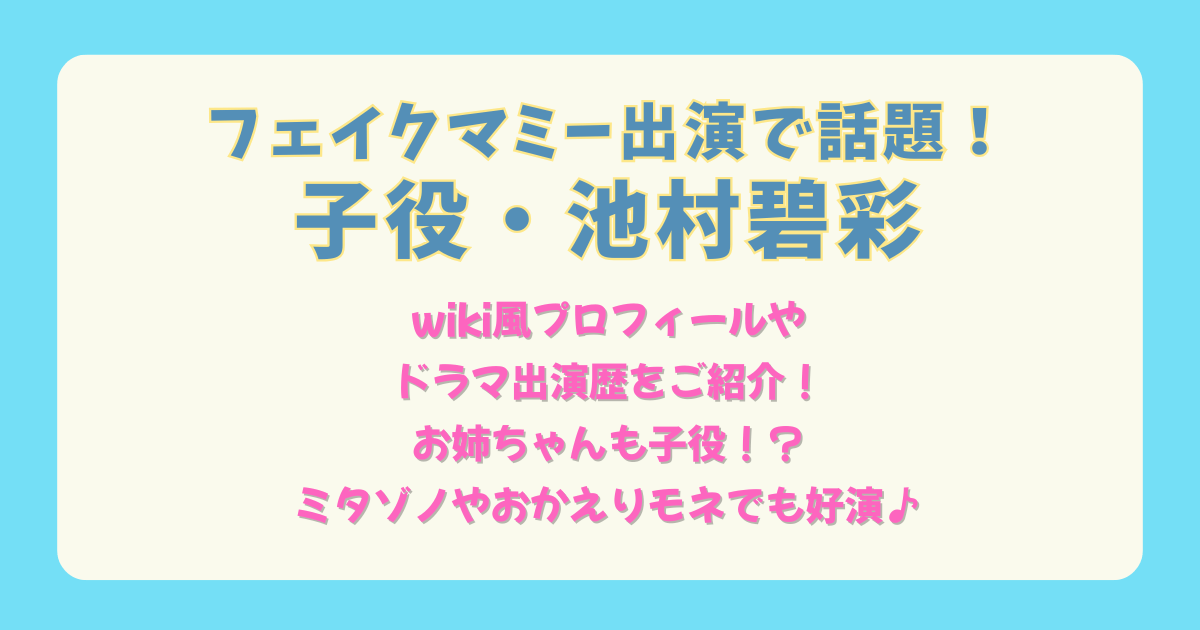 池村碧彩　フェイクマミー　子役　wiki　プロフィール　身長　サイズ　血液型　姉　兄　家族　親　お姉ちゃん　ミタゾノ　おかえりモネ　アーニャ　SPY&FAMILY　