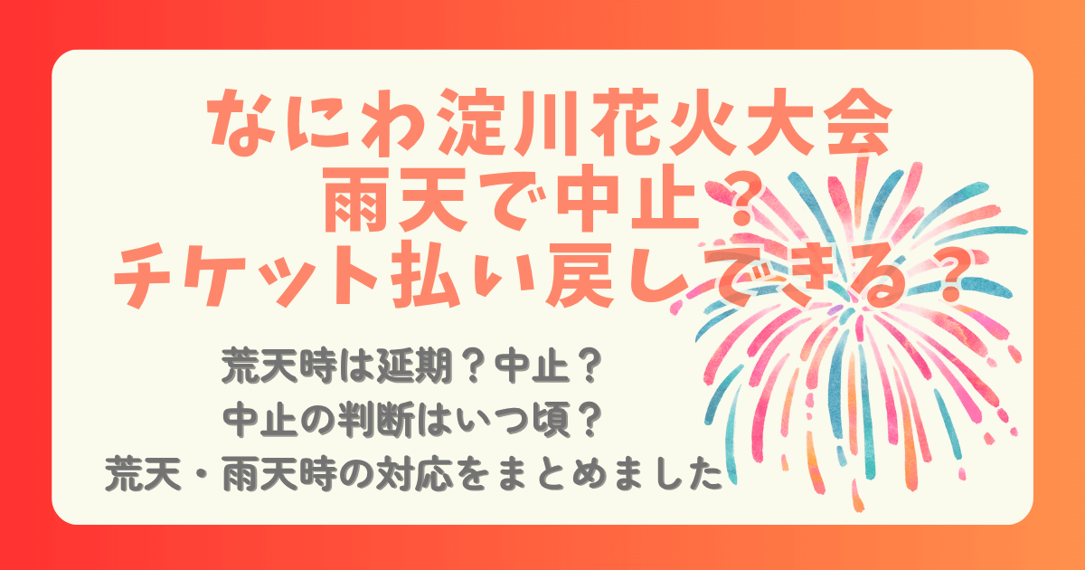 なにわ淀川花火大会　淀川花火大会　淀川花火　雨天時　雨　中止　延期　チケット　払い戻し　判断　いつ　傘　レインコート　小雨　荒天　強風　注意点　